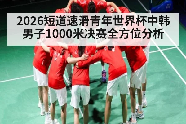 2026短道速滑青年世界杯中韩男子1000米决赛全方位分析